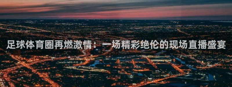 足球体育圈再燃激情：一场精彩绝伦的现场直播盛宴