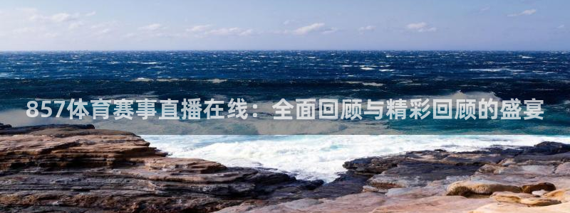 857体育赛事直播在线：全面回顾与精彩回顾的盛宴
